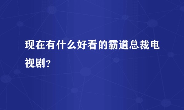 现在有什么好看的霸道总裁电视剧？