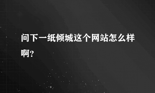 问下一纸倾城这个网站怎么样啊？
