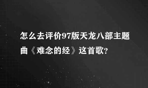 怎么去评价97版天龙八部主题曲《难念的经》这首歌?