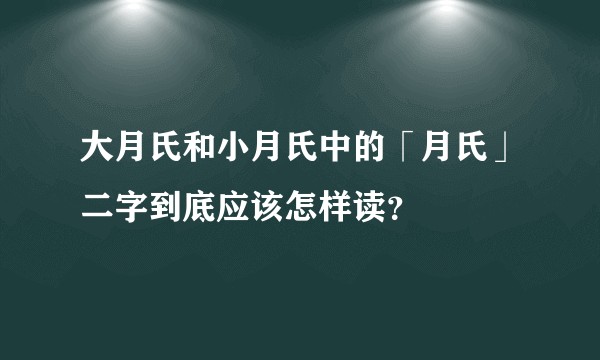 大月氏和小月氏中的「月氏」二字到底应该怎样读？