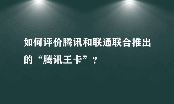 如何评价腾讯和联通联合推出的“腾讯王卡”？
