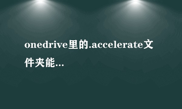 onedrive里的.accelerate文件夹能删除么？