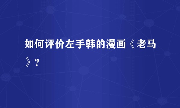 如何评价左手韩的漫画《老马》？