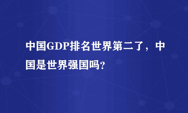 中国GDP排名世界第二了，中国是世界强国吗？