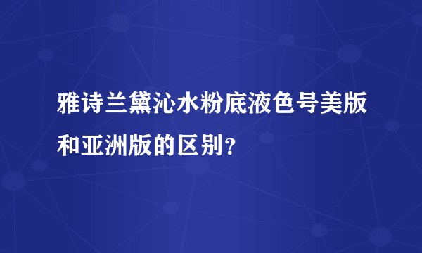 雅诗兰黛沁水粉底液色号美版和亚洲版的区别？