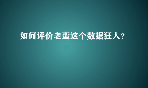 如何评价老蛮这个数据狂人？
