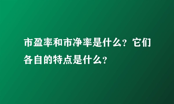 市盈率和市净率是什么?它们各自的特点是什么?