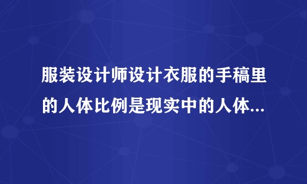 服装设计师设计衣服的手稿里的人体比例是现实中的人体比例吗？
