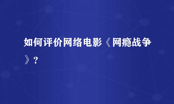 如何评价网络电影《网瘾战争》？