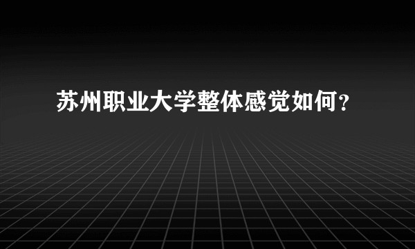 苏州职业大学整体感觉如何？