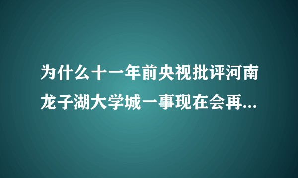 为什么十一年前央视批评河南龙子湖大学城一事现在会再引热议？