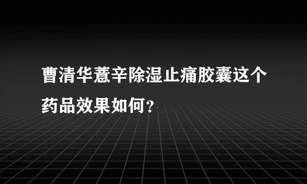 曹清华薏辛除湿止痛胶囊这个药品效果如何?