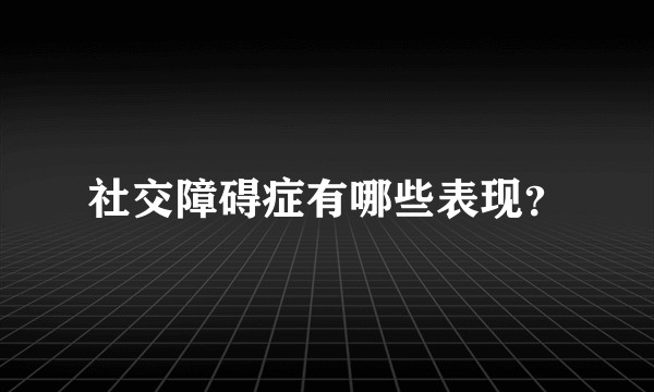 社交障碍症有哪些表现？