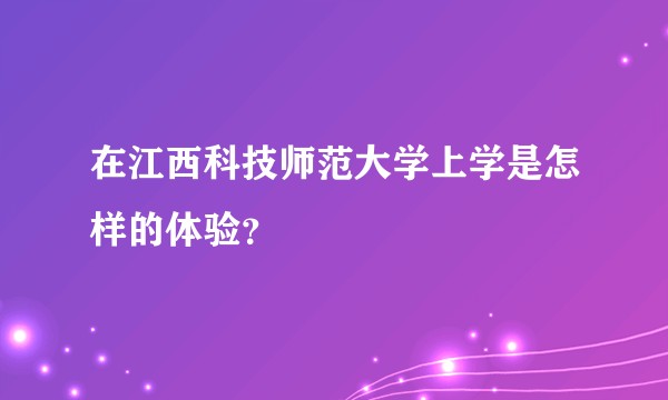 在江西科技师范大学上学是怎样的体验？