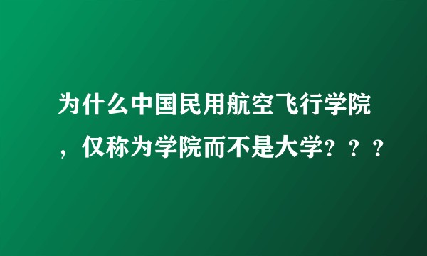 为什么中国民用航空飞行学院，仅称为学院而不是大学？？？