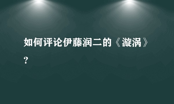 如何评论伊藤润二的《漩涡》？