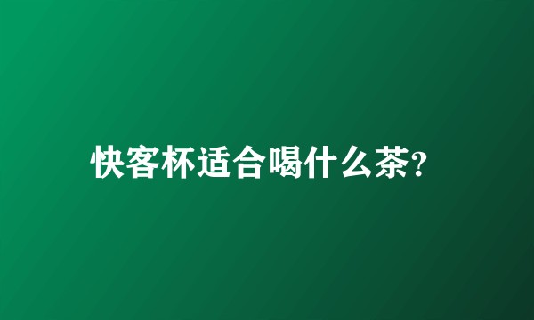 快客杯适合喝什么茶？