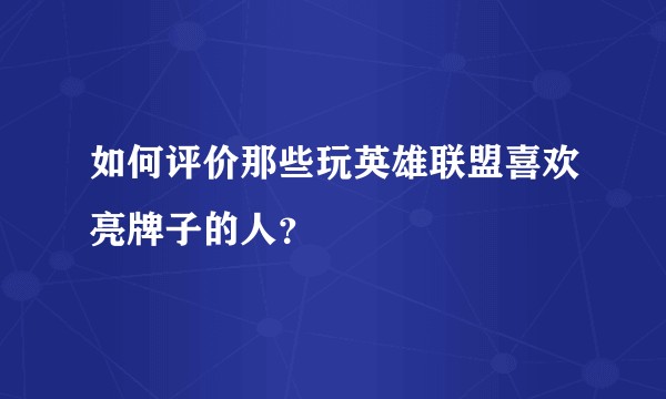如何评价那些玩英雄联盟喜欢亮牌子的人？