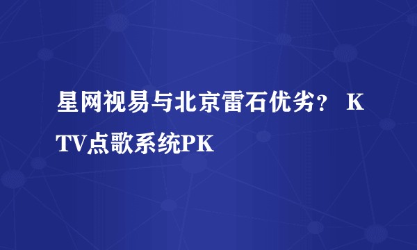 星网视易与北京雷石优劣？ KTV点歌系统PK