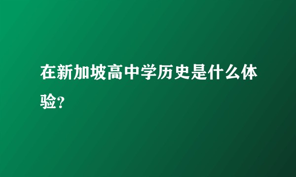 在新加坡高中学历史是什么体验？