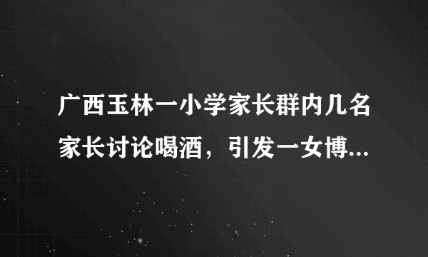 广西玉林一小学家长群内几名家长讨论喝酒，引发一女博士家长不满，并引发激烈骂战，对此究竟应该如何看待？