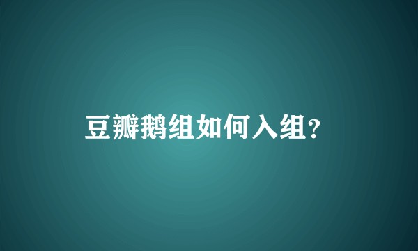 豆瓣鹅组如何入组？
