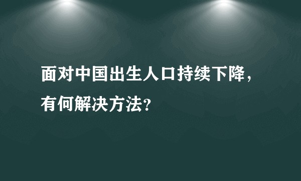 面对中国出生人口持续下降，有何解决方法？