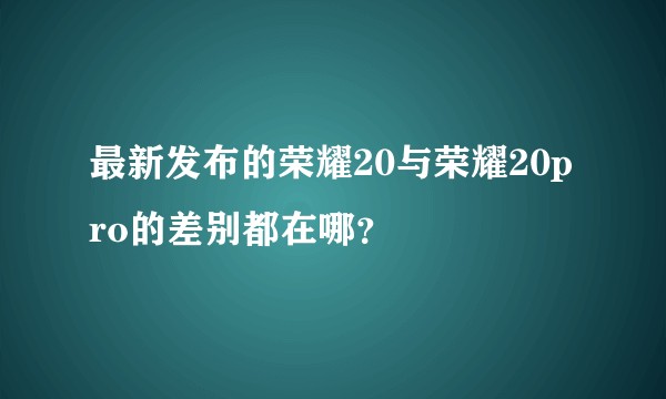 最新发布的荣耀20与荣耀20pro的差别都在哪？