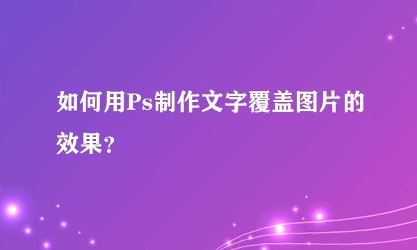 如何用Ps制作文字覆盖图片的效果？