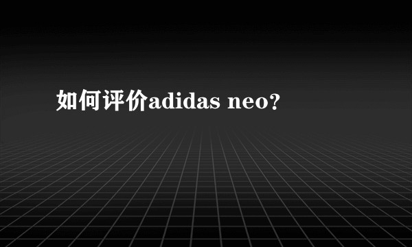 如何评价adidas neo？