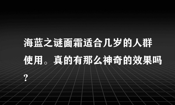 海蓝之谜面霜适合几岁的人群使用。真的有那么神奇的效果吗?
