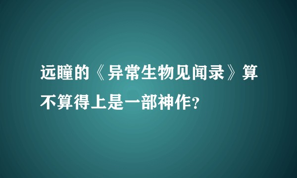 远瞳的《异常生物见闻录》算不算得上是一部神作？