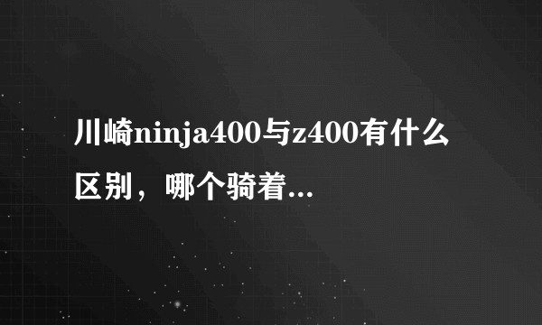 川崎ninja400与z400有什么区别，哪个骑着更舒服，适合日常驾驶？