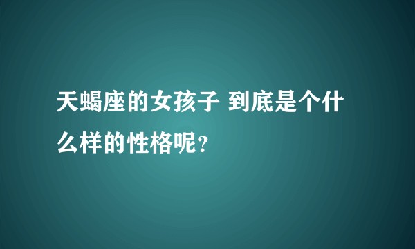 天蝎座的女孩子 到底是个什么样的性格呢？