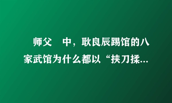 ≪师父≫中,耿良辰踢馆的八家武馆为什么都以“挟刀揉手”一种模式迎战?