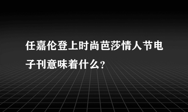 任嘉伦登上时尚芭莎情人节电子刊意味着什么?