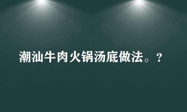 潮汕牛肉火锅汤底做法。？