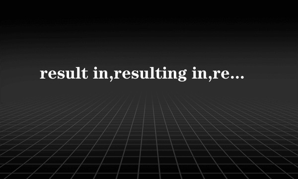result in,resulting in,result from,resulted from异同？