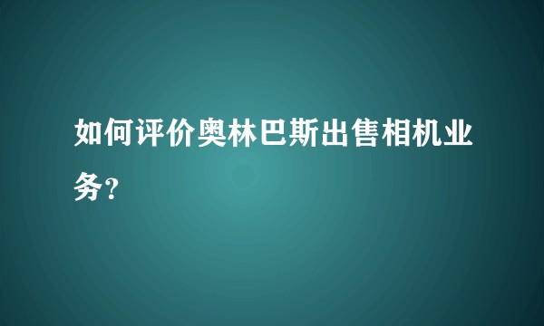 如何评价奥林巴斯出售相机业务？