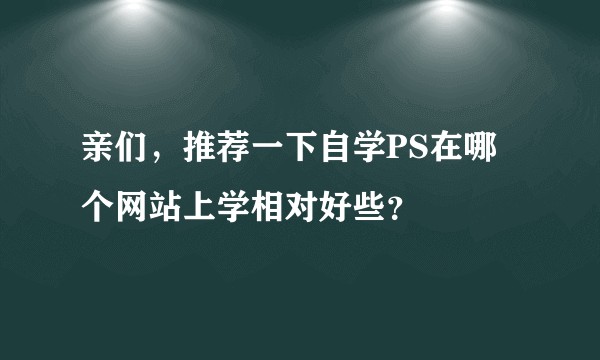亲们，推荐一下自学PS在哪个网站上学相对好些？