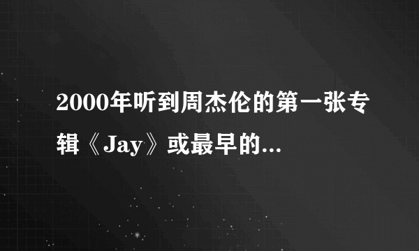 2000年听到周杰伦的第一张专辑《Jay》或最早的一些歌曲的时候是什么样的感觉？