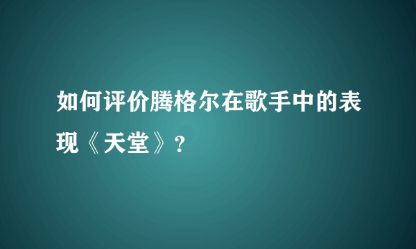 如何评价腾格尔在歌手中的表现《天堂》？