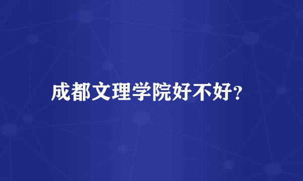 成都文理学院好不好?