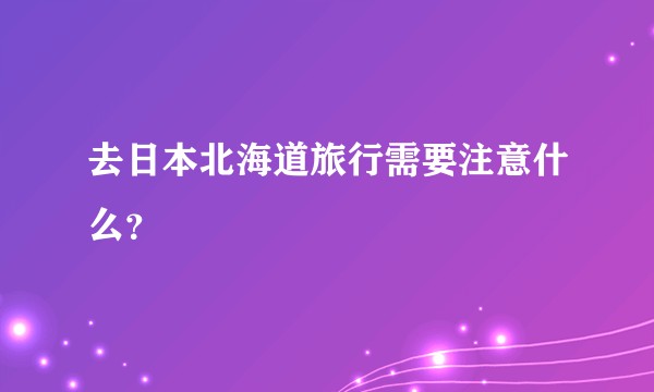 去日本北海道旅行需要注意什么？
