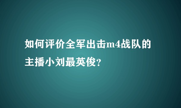 如何评价全军出击m4战队的主播小刘最英俊？