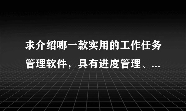 求介绍哪一款实用的工作任务管理软件，具有进度管理、自动提醒等功能？谢谢！？