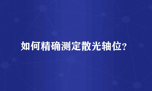 如何精确测定散光轴位？