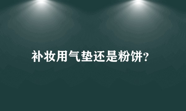 补妆用气垫还是粉饼?