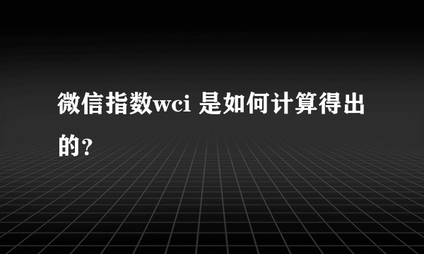 微信指数wci 是如何计算得出的？