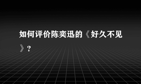 如何评价陈奕迅的《好久不见》？